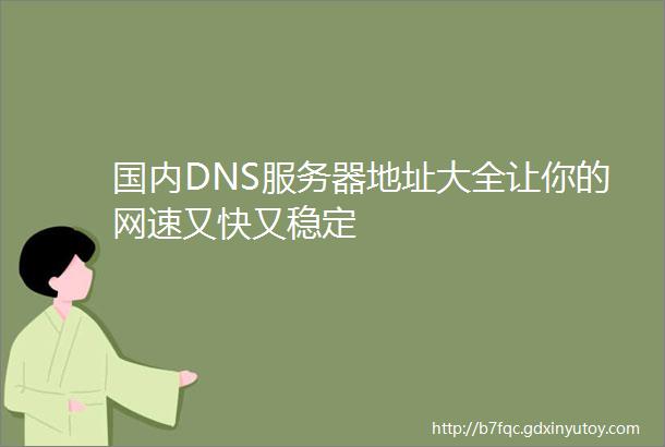 国内DNS服务器地址大全让你的网速又快又稳定