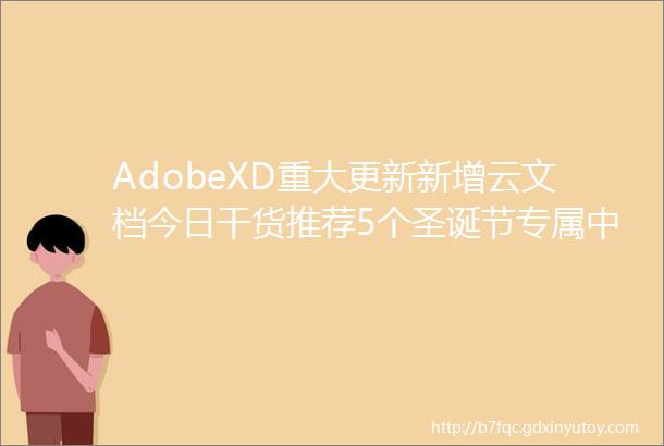 AdobeXD重大更新新增云文档今日干货推荐5个圣诞节专属中文字体打包下载个人非商用